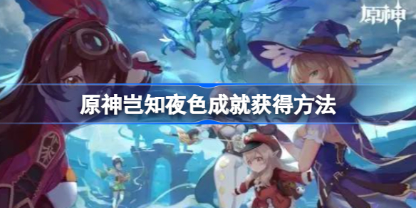 原神岂知夜色成就获得方法-原神岂知夜色成就怎么获得