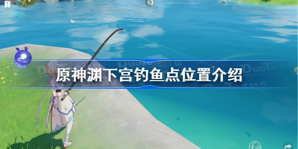 原神渊下宫钓鱼点在哪里-原神渊下宫钓鱼点位置介绍