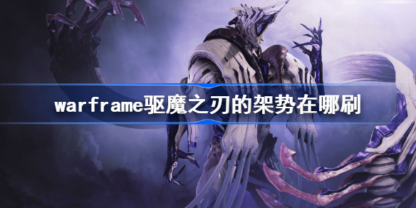 warframe驱魔之刃的架势在哪刷-星际战甲驱魔之刃的架势获得方法