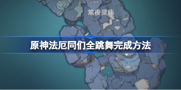 原神法厄同们全跳舞完成方法-原神法厄同们全跳舞怎么完成