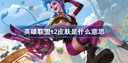 英雄联盟t2皮肤是什么意思-英雄联盟t2皮肤介绍