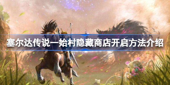 塞尔达传说一始村隐藏商店开启方法介绍-一始村隐藏商店怎么开