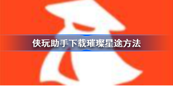 侠玩助手怎么下载璀璨星途-侠玩助手下载璀璨星途方法