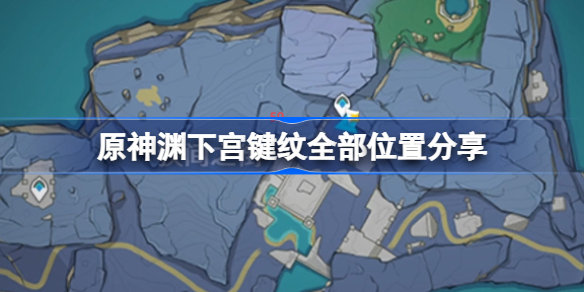 原神渊下宫键纹全部位置在哪-原神渊下宫键纹全部位置分享