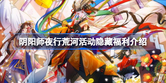 阴阳师夜行荒河活动隐藏福利介绍-阴阳师夜行荒河活动隐藏福利是什么