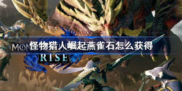 怪物猎人崛起燕雀石怎么获得-MHR燕雀石挖矿点位置