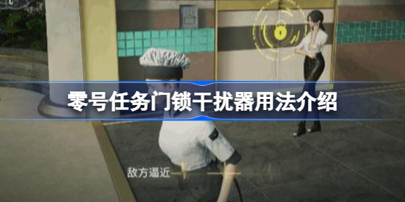 零号任务门锁干扰器用法介绍-零号任务门锁干扰器怎么用