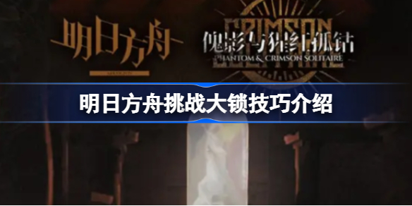 明日方舟挑战大锁有哪些技巧-明日方舟挑战大锁技巧介绍