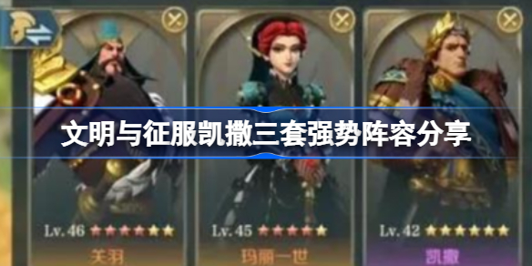 文明与征服凯撒有哪三套强势阵容-文明与征服凯撒三套强势阵容分享