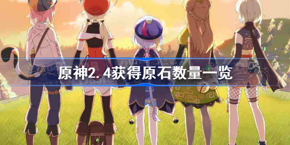 原神2.4版本能攒多少原石-原神2.4获得原石数量一览