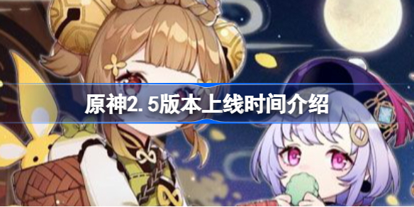 原神2.5版本上线时间介绍-原神2.5版本什么时候更新