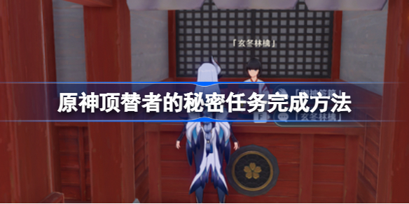 原神顶替者的秘密任务完成方法-原神顶替者的秘密任务怎么完成