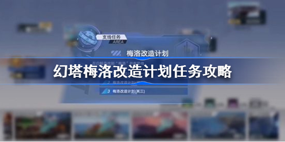 幻塔梅洛改造计划任务怎么完成-幻塔梅洛改造计划任务攻略