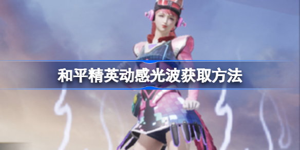 和平精英动感光波获取方法-和平精英动感光波怎么获得