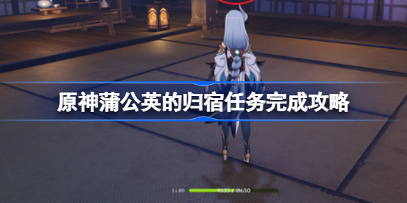 原神蒲公英的归宿任务该怎么完成-原神蒲公英的归宿任务完成攻略