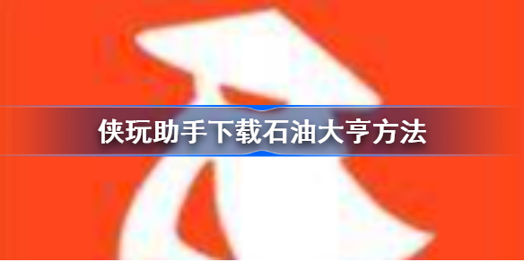 侠玩助手怎么下载石油大亨-侠玩助手下载石油大亨方法