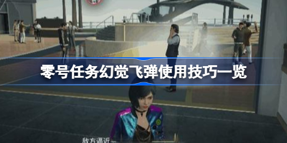 零号任务幻觉飞弹有哪些使用技巧-零号任务幻觉飞弹使用技巧一览