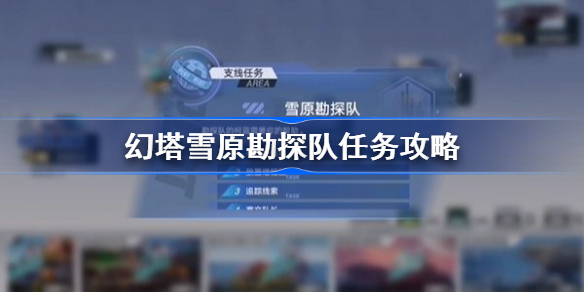 幻塔雪原勘探队任务怎么做-幻塔雪原勘探队任务攻略