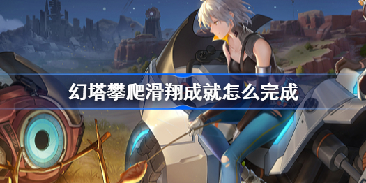 幻塔攀爬滑翔成就怎么完成-攀爬滑翔成就完成方法