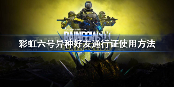 彩虹六号异种好友通行证怎么用-彩虹六号异种好友通行证使用方法