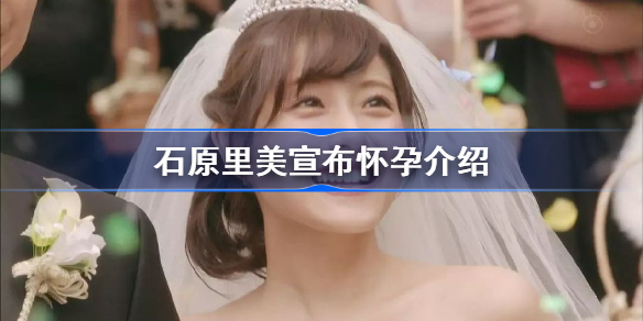 石原里美宣布怀孕怎么回事-石原里美宣布怀孕介绍