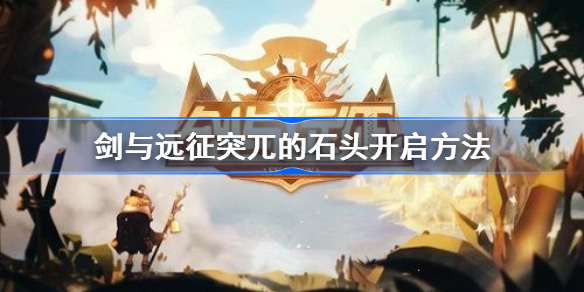 剑与远征突兀的石头怎么开-剑与远征突兀的石头开启方法