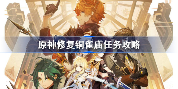 原神修复铜雀庙任务怎么做-原神修复铜雀庙任务攻略