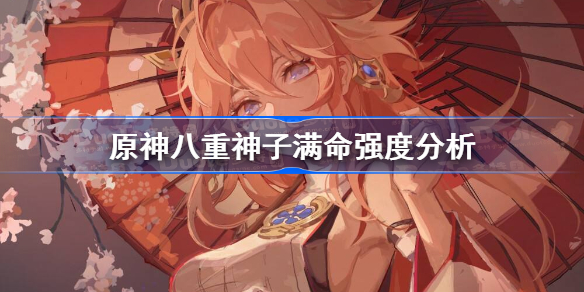 原神八重神子满命怎么样-原神八重神子满命强度分析