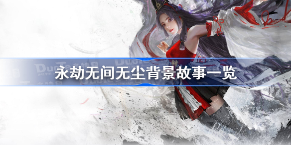 永劫无间无尘背景故事一览-永劫无间无尘背景故事怎么样
