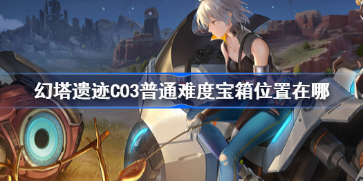 幻塔遗迹C03普通难度宝箱位置在哪-遗迹C03普通难度宝箱位置及获取路线一览