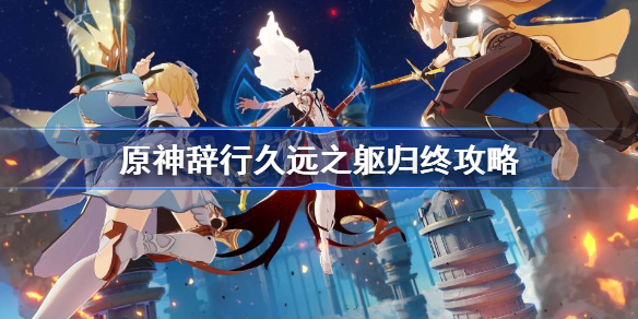 原神辞行久远之躯归终怎么过-原神辞行久远之躯归终攻略