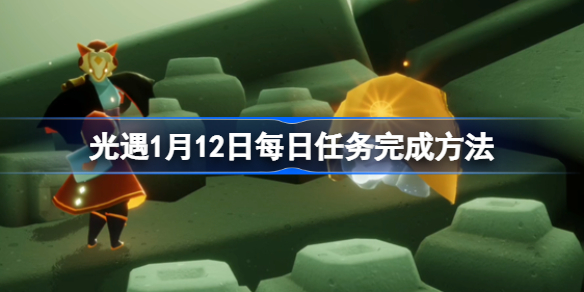 光遇1月12日每日任务完成方法-光遇1月12日每日任务怎么完成