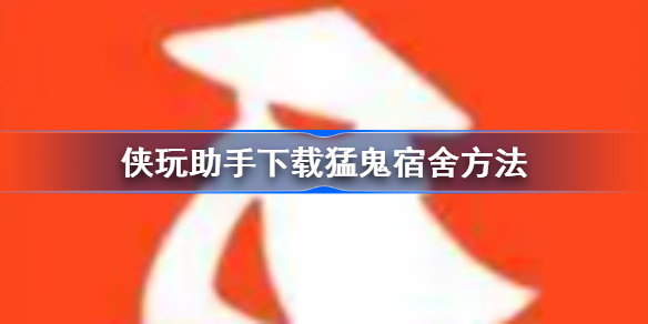 侠玩助手怎么下载猛鬼宿舍-侠玩助手下载猛鬼宿舍方法