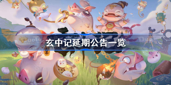 玄中记延期公测怎么回事-玄中记延期公告一览