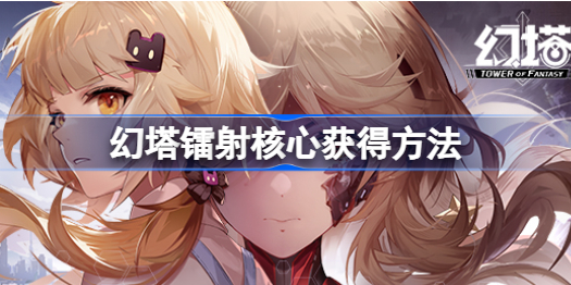 幻塔镭射核心在哪里获得-幻塔镭射核心获得方法