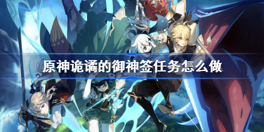 原神诡谲的御神签任务怎么做-诡谲的御神签任务触发攻略