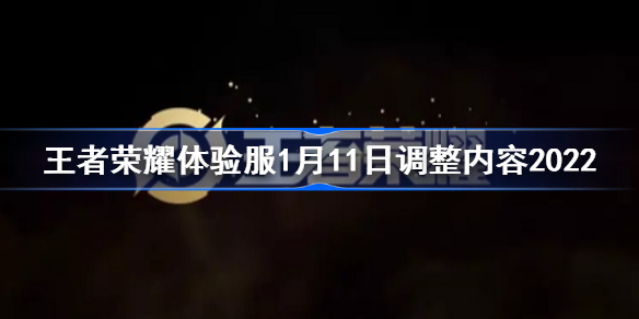 王者荣耀体验服1月11日调整内容2022-王者荣耀体验服1月11日更新了哪些内容