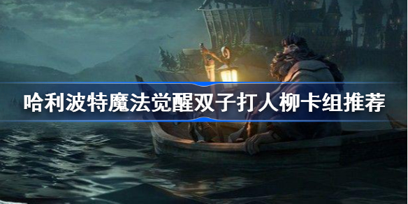 哈利波特魔法觉醒双子打人柳卡组怎么搭配-哈利波特魔法觉醒双子打人柳卡组推荐