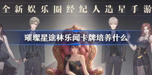 璀璨星途林乐闻卡牌培养什么-林乐闻卡牌推荐