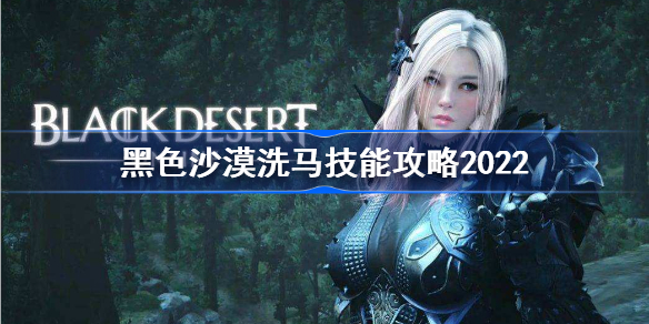 黑色沙漠怎么洗马-黑色沙漠洗马技能攻略2022