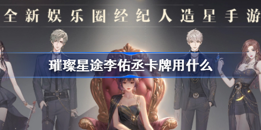 璀璨星途李佑丞卡牌用什么-李佑丞卡牌推荐