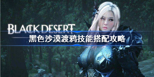 黑色沙漠渡鸦技能怎么搭配-黑色沙漠渡鸦技能搭配攻略