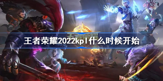 王者荣耀2022kpl什么时候开始-kpl春季赛具体时间分享
