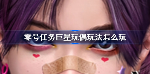 零号任务巨星玩偶玩法怎么玩-巨星玩偶玩法攻略