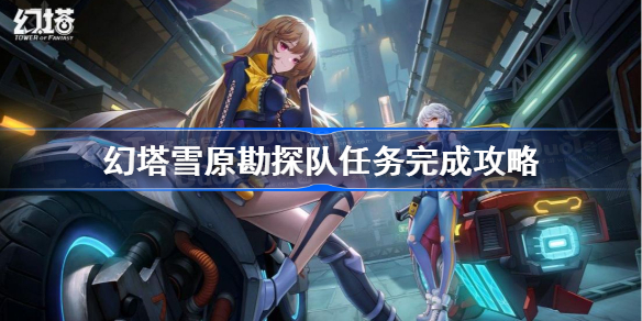 幻塔雪原勘探队任务怎么完成-幻塔雪原勘探队任务完成攻略