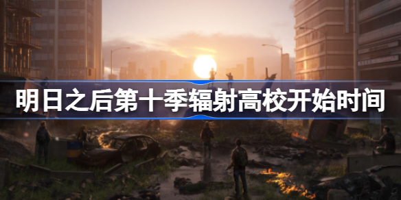 明日之后第十季什么时候开始-明日之后第十季辐射高校开始时间
