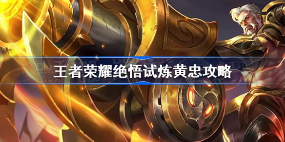 王者荣耀绝悟试炼黄忠怎么过-王者荣耀绝悟试炼黄忠攻略
