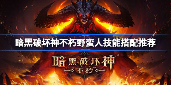 暗黑破坏神不朽野蛮人技能怎么搭配-野蛮人技能搭配推荐