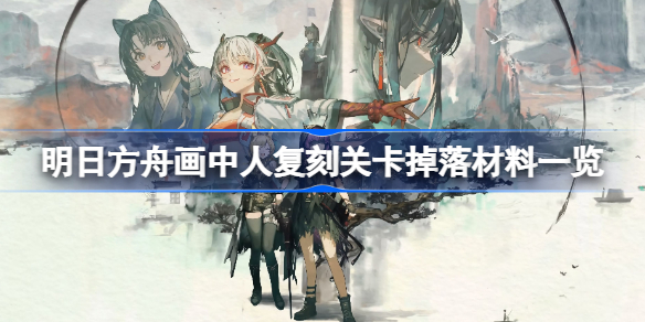 明日方舟画中人复刻关卡掉落哪些材料-画中人复刻关卡掉落材料一览