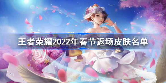 王者荣耀2022年春节返场皮肤名单-王者荣耀2022春节皮肤返场有哪些